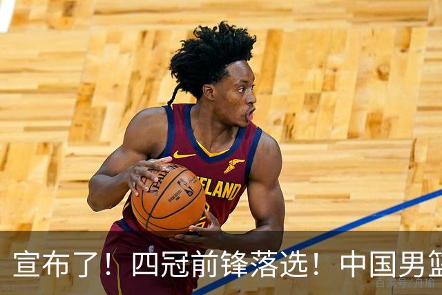 宣布了！四冠前锋落选！中国男篮最新21人名单